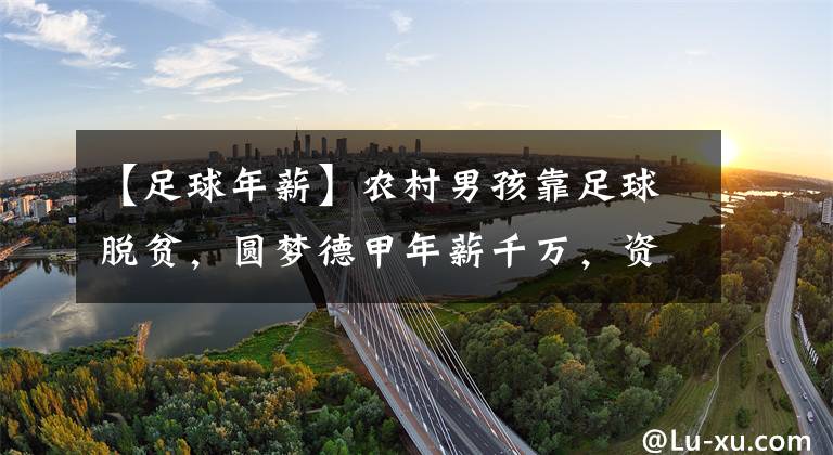 【足球年薪】农村男孩靠足球脱贫，圆梦德甲年薪千万，资助家乡建设医院和学校