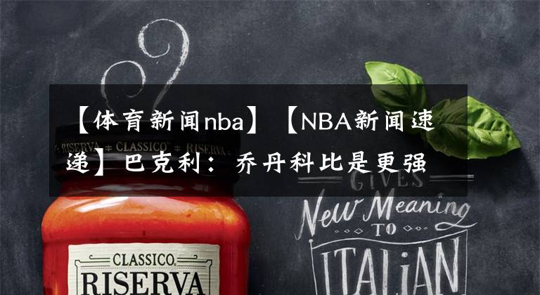 【体育新闻nba】【NBA新闻速递】巴克利：乔丹科比是更强的球员，但哈登是最强的单打手