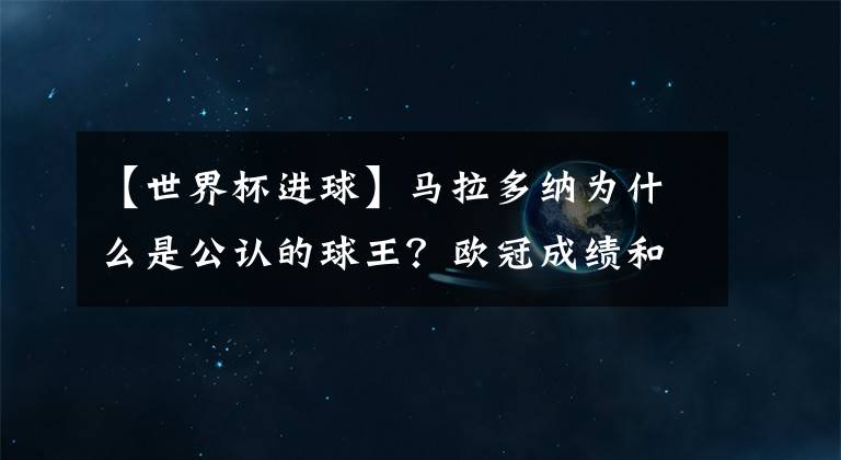 【世界杯进球】马拉多纳为什么是公认的球王？欧冠成绩和进球数重要吗？