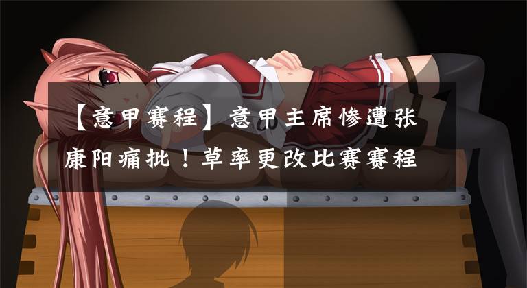 【意甲赛程】意甲主席惨遭张康阳痛批！草率更改比赛赛程，忽视公众人民的安全