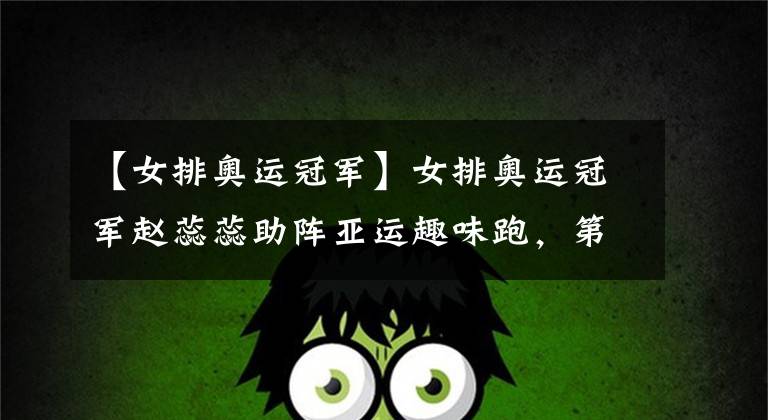 【女排奥运冠军】女排奥运冠军赵蕊蕊助阵亚运趣味跑，第4代帝豪西部首秀
