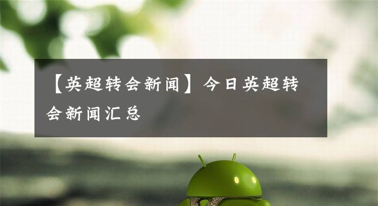【英超转会新闻】今日英超转会新闻汇总