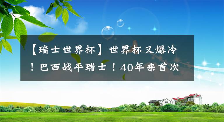 【瑞士世界杯】世界杯又爆冷！巴西战平瑞士！40年来首次世界杯首战未能赢球！