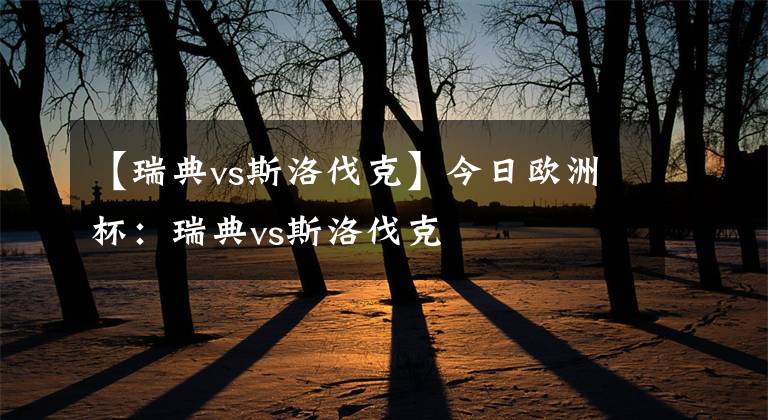 【瑞典vs斯洛伐克】今日欧洲杯：瑞典vs斯洛伐克