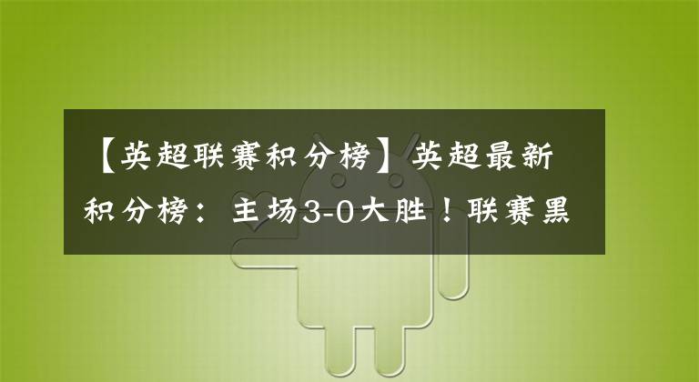 【英超联赛积分榜】英超最新积分榜：主场3-0大胜！联赛黑马3球击败利物浦同城死敌