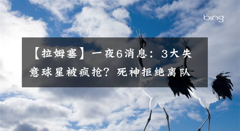【拉姆塞】一夜6消息：3大失意球星被疯抢？死神拒绝离队！一心只想辅佐C罗