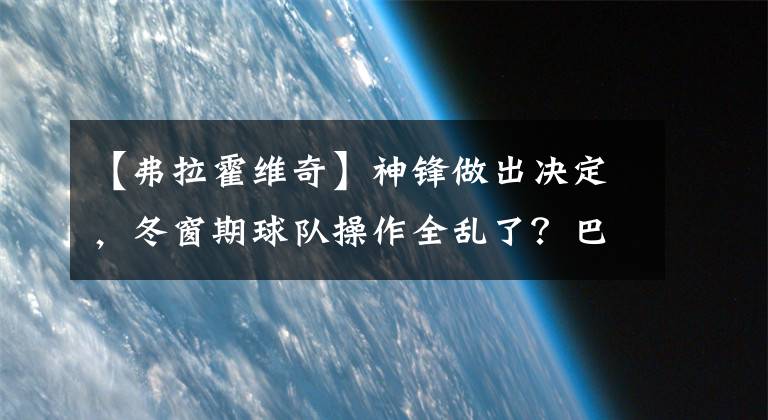 【弗拉霍维奇】神锋做出决定，冬窗期球队操作全乱了？巴萨深受打击！