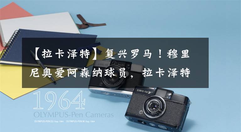 【拉卡泽特】复兴罗马！穆里尼奥爱阿森纳球员，拉卡泽特和扎卡全部要！