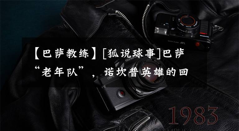 【巴萨教练】[狐说球事]巴萨“老年队”，诺坎普英雄的回归会带来改变吗？