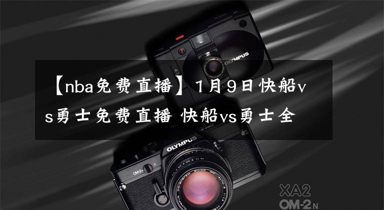 【nba免费直播】1月9日快船vs勇士免费直播 快船vs勇士全场录像回放