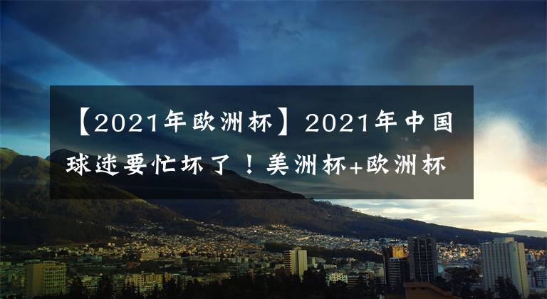 【2021年欧洲杯】2021年中国球迷要忙坏了！美洲杯+欧洲杯推迟1年，梅西将从中得利