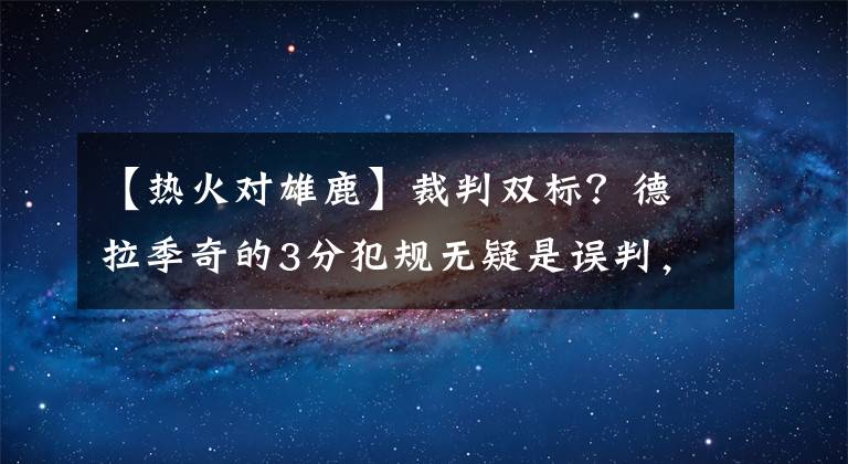 【热火对雄鹿】裁判双标？德拉季奇的3分犯规无疑是误判，那字母哥对巴特勒的犯规呢？