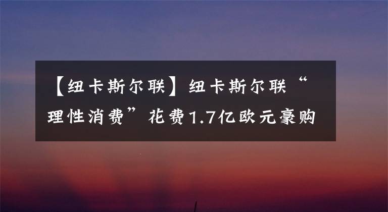 【纽卡斯尔联】纽卡斯尔联“理性消费”花费1.7亿欧元豪购7人，没有巨星只是补强