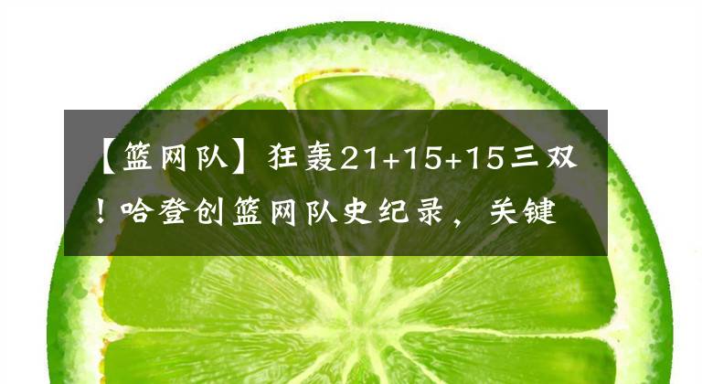 【篮网队】狂轰21+15+15三双！哈登创篮网队史纪录，关键抛投+罚篮锁定胜局