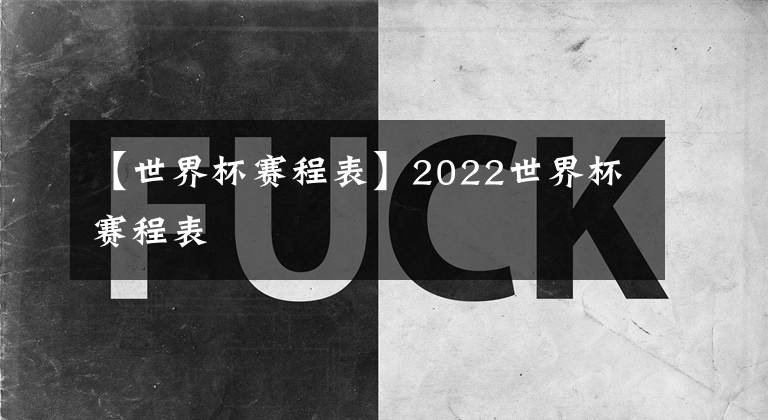 【世界杯赛程表】2022世界杯赛程表