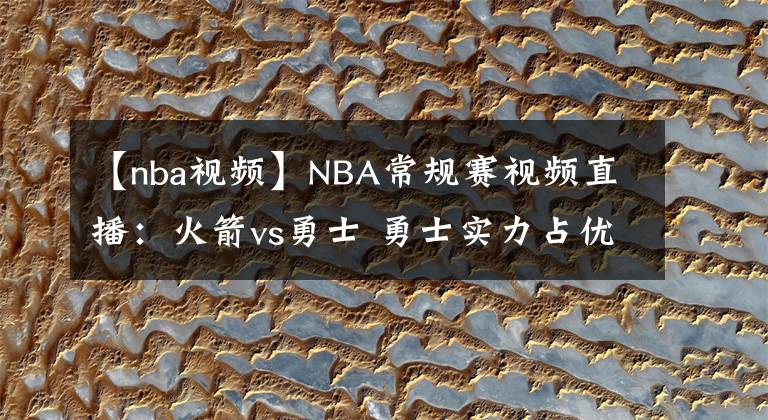 【nba视频】NBA常规赛视频直播：火箭vs勇士 勇士实力占优，库里欲率队冲击4连胜