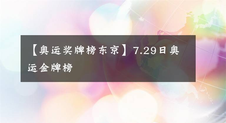 【奥运奖牌榜东京】7.29日奥运金牌榜