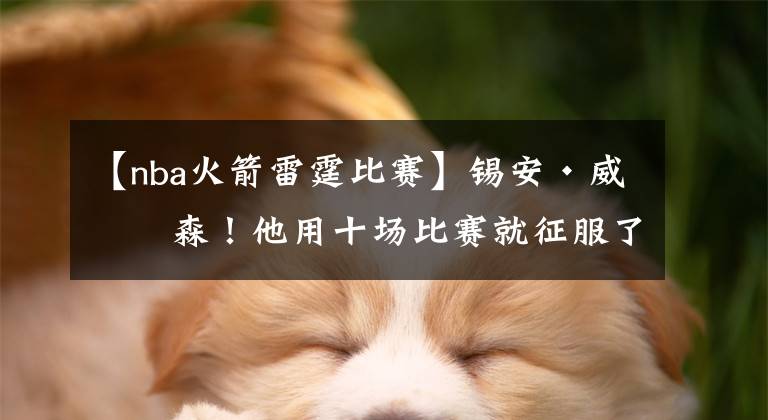 【nba火箭雷霆比赛】锡安·威廉森！他用十场比赛就征服了球迷！
