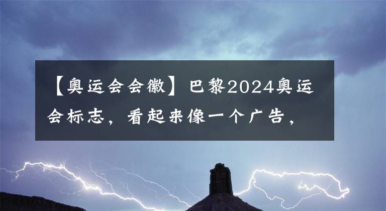 【奥运会会徽】巴黎2024奥运会标志，看起来像一个广告，背后的含义却耐人寻味