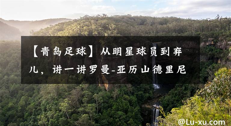【青岛足球】从明星球员到弃儿，讲一讲罗曼-亚历山德里尼在南加州的三年过往