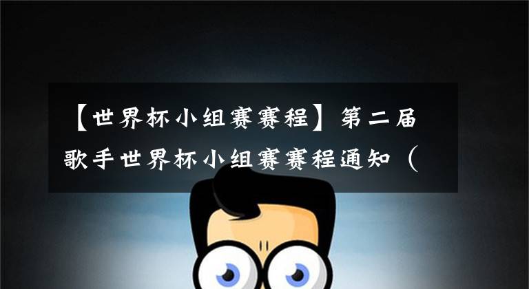 【世界杯小组赛赛程】第二届歌手世界杯小组赛赛程通知（20211219）