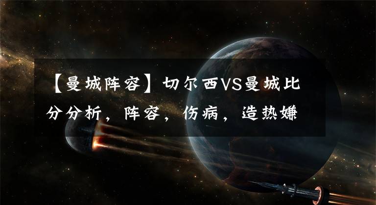 【曼城阵容】切尔西VS曼城比分分析，阵容，伤病，造热嫌疑