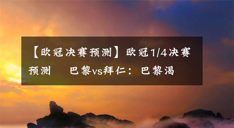 【欧冠决赛预测】欧冠1/4决赛预测    巴黎vs拜仁：巴黎渴望再进欧冠四强 拜仁仍无莱万