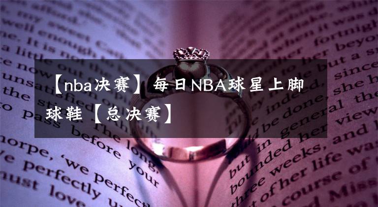 【nba决赛】每日NBA球星上脚球鞋【总决赛】