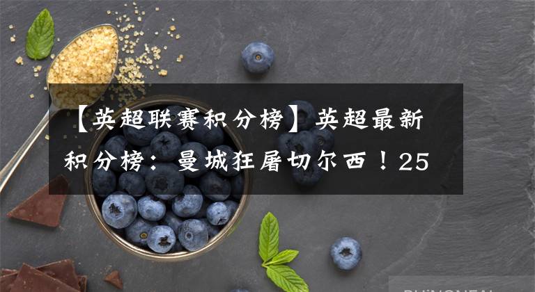 【英超联赛积分榜】英超最新积分榜：曼城狂屠切尔西！25小时后再夺回榜首宝座！