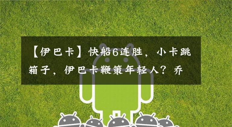 【伊巴卡】快船6连胜，小卡跳箱子，伊巴卡鞭策年轻人？乔治稳定输出配MVP？