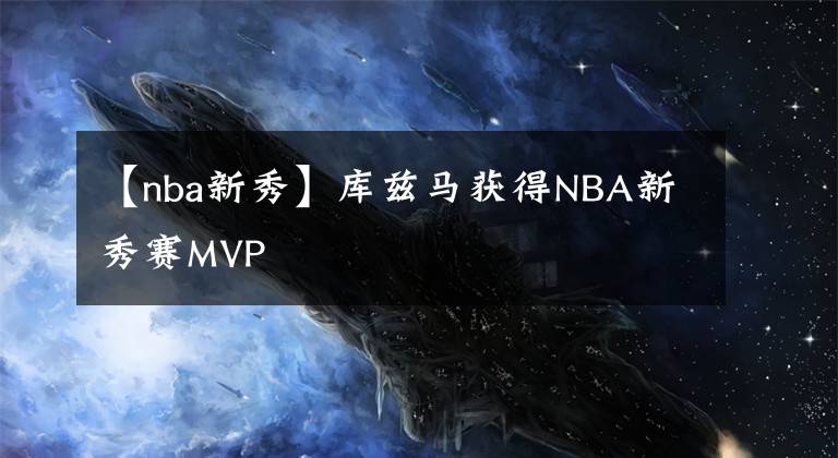 【nba新秀】库兹马获得NBA新秀赛MVP