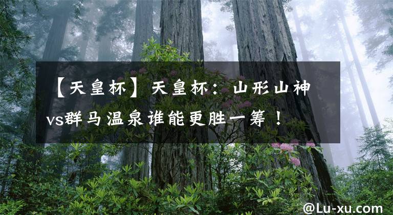 【天皇杯】天皇杯：山形山神vs群马温泉谁能更胜一筹！