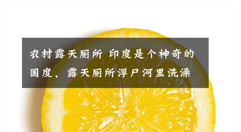 农村露天厕所 印度是个神奇的国度，露天厕所浮尸河里洗澡刷牙