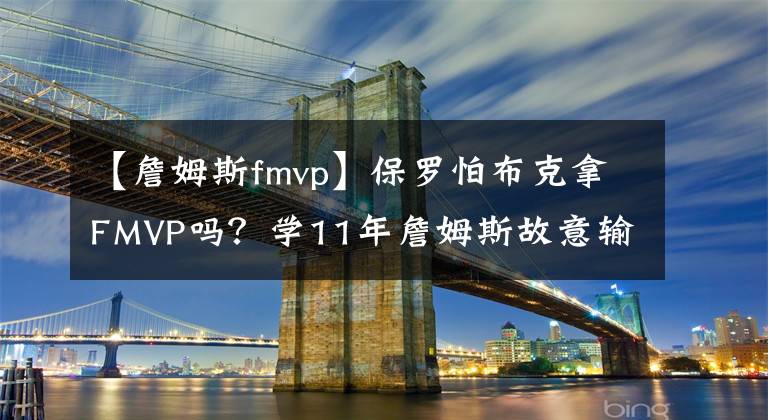 【詹姆斯fmvp】保罗怕布克拿FMVP吗？学11年詹姆斯故意输球的？太阳为啥负雄鹿？