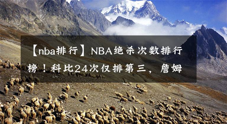 【nba排行】NBA绝杀次数排行榜！科比24次仅排第三，詹姆斯被远远低估