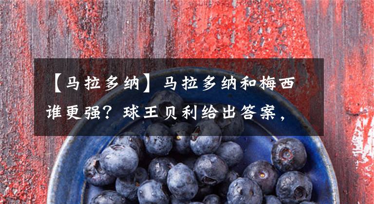 【马拉多纳】马拉多纳和梅西谁更强？球王贝利给出答案，这两点或是主要依据