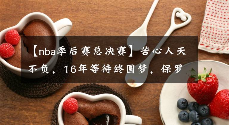 【nba季后赛总决赛】苦心人天不负，16年等待终圆梦，保罗率队打入NBA总决赛