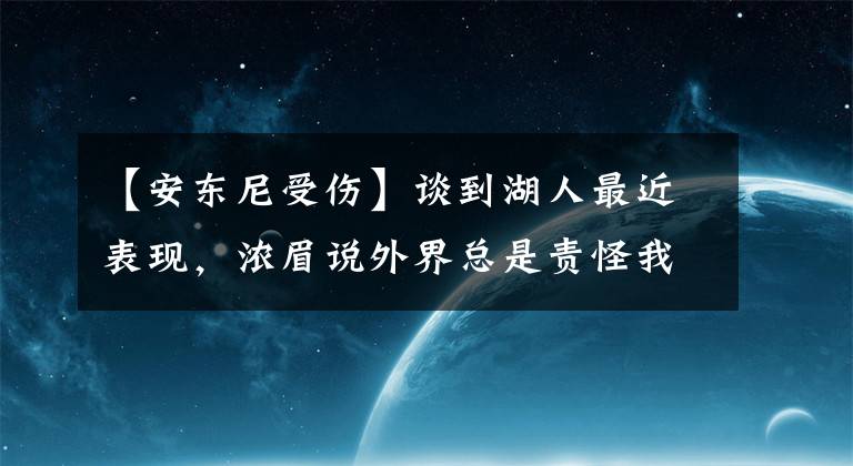 【安东尼受伤】谈到湖人最近表现，浓眉说外界总是责怪我，但我受伤尽力了，我的70%就是一些人的100%