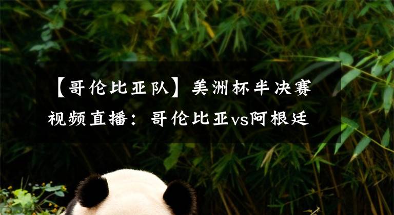 【哥伦比亚队】美洲杯半决赛视频直播：哥伦比亚vs阿根廷 阿根廷拒绝爆冷，梅西欲率队晋级