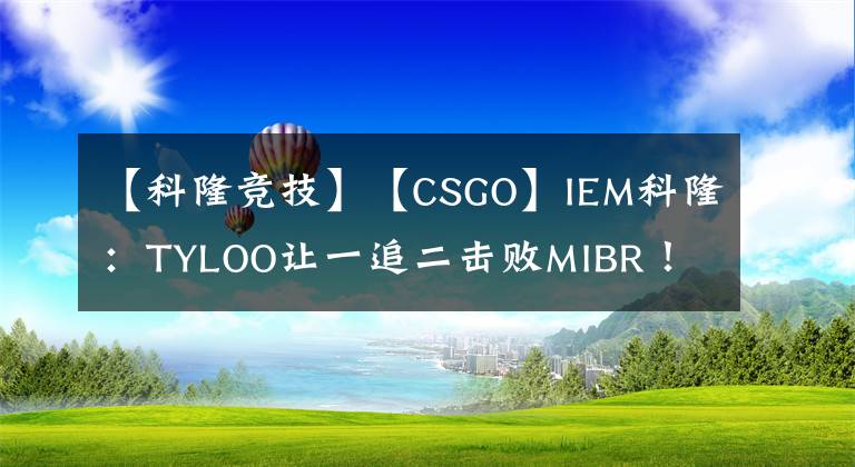【科隆竞技】【CSGO】IEM科隆：TYLOO让一追二击败MIBR！