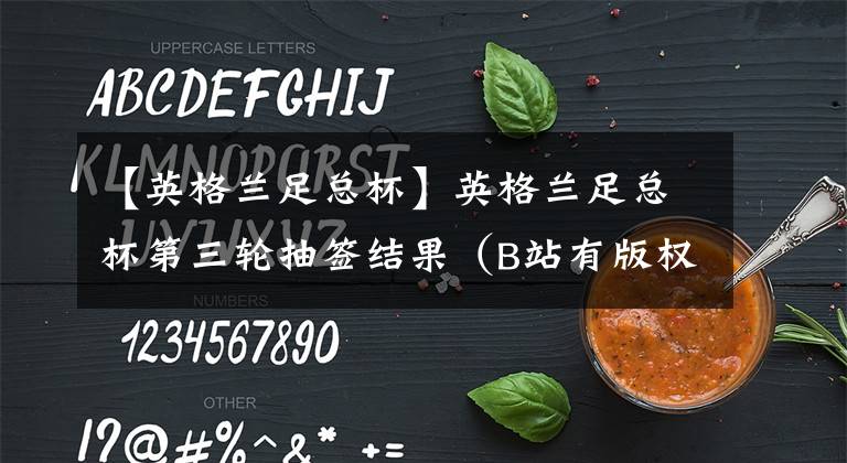 【英格兰足总杯】英格兰足总杯第三轮抽签结果（B站有版权）曼联打维拉，狐狸城打沃特福德