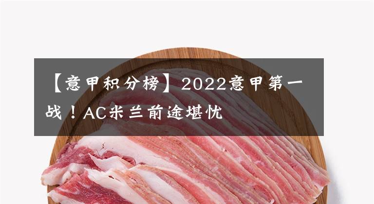 【意甲积分榜】2022意甲第一战！AC米兰前途堪忧