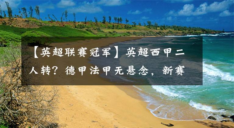 【英超联赛冠军】英超西甲二人转？德甲法甲无悬念，新赛季五大联赛冠军预测