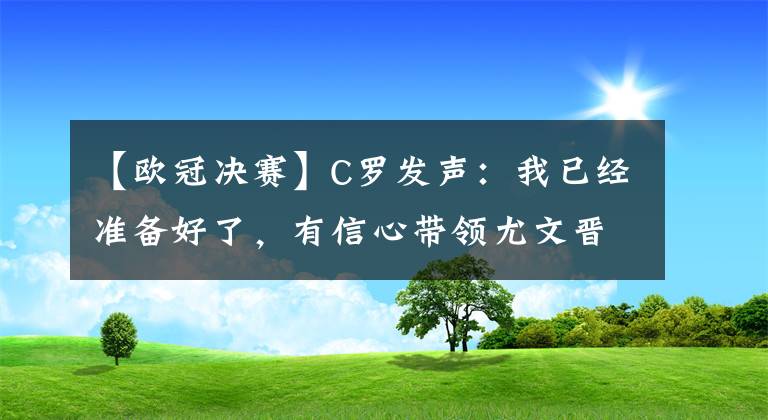 【欧冠决赛】C罗发声：我已经准备好了，有信心带领尤文晋级欧冠决赛