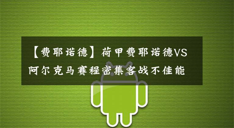 【费耶诺德】荷甲费耶诺德VS阿尔克马赛程密集客战不佳能否客场取分？串关推荐
