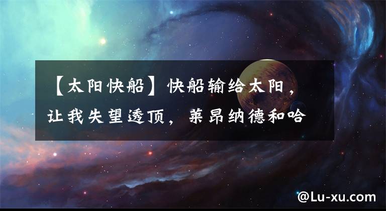 【太阳快船】快船输给太阳，让我失望透顶，莱昂纳德和哈登不是一个档次的球员