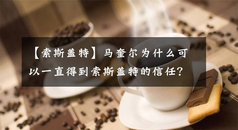 【索斯盖特】马奎尔为什么可以一直得到索斯盖特的信任？