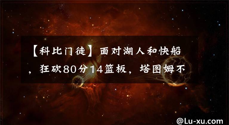 【科比门徒】面对湖人和快船，狂砍80分14篮板，塔图姆不愧为科比门徒