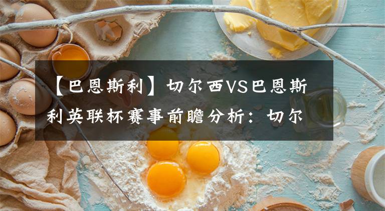 【巴恩斯利】切尔西VS巴恩斯利英联杯赛事前瞻分析：切尔西有望轻松取胜