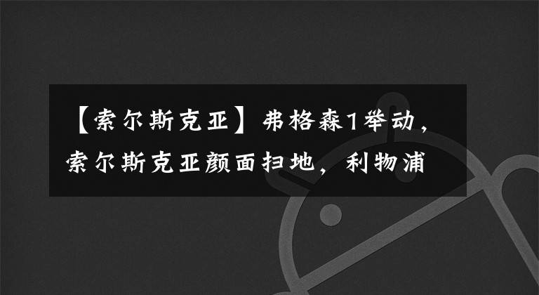 【索尔斯克亚】弗格森1举动，索尔斯克亚颜面扫地，利物浦名宿：非常反感